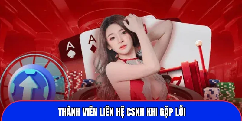 Thành viên liên hệ CSKH khi gặp lỗi