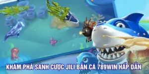 Khám phá sảnh cược Jili bắn cá 789Win hấp dẫn 